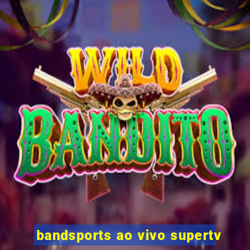 bandsports ao vivo supertv